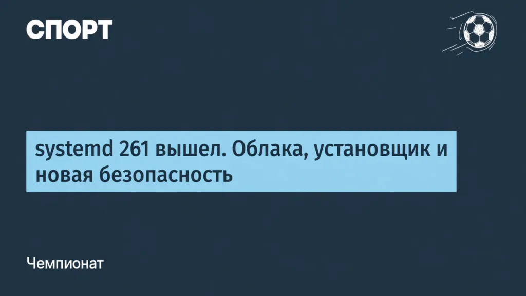 systemd 261 вышел. Облака, установщик и новая безопасность
